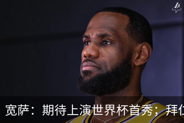 宽萨：期待上演世界杯首秀；拜仁三叉戟真的太难防了