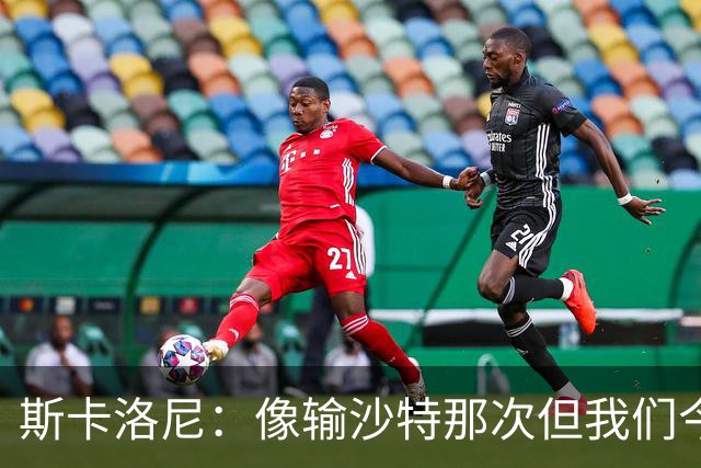斯卡洛尼：像输沙特那次但我们今天做出回应 就3天半休息难以理解
