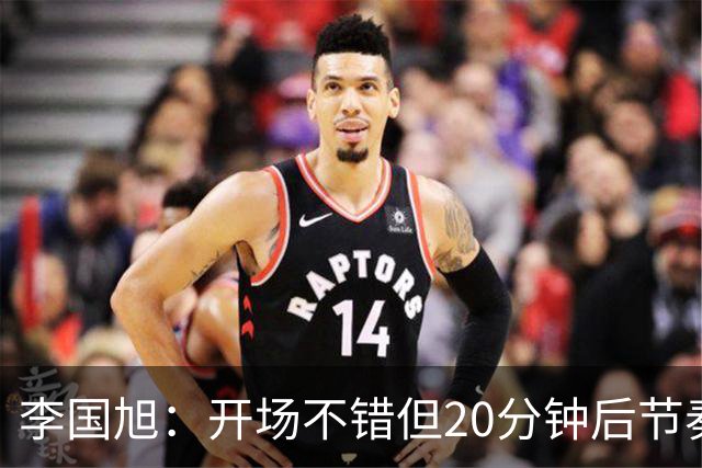 李国旭：开场不错但20分钟后节奏被打乱，需要保持好整体性和斗志