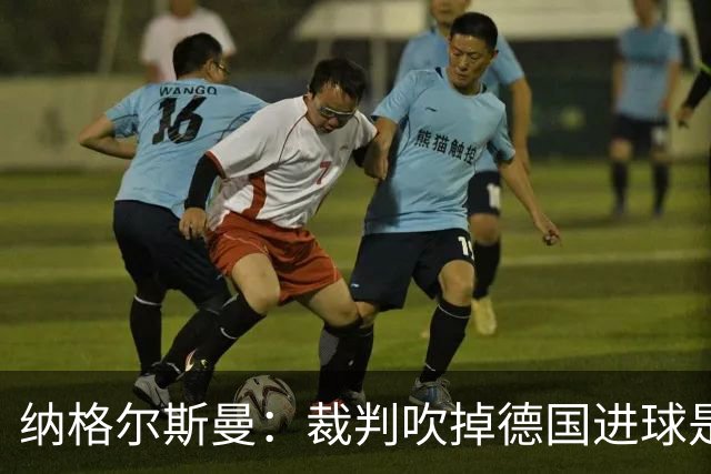 纳格尔斯曼：裁判吹掉德国进球是丑闻 我绝不会辞职的