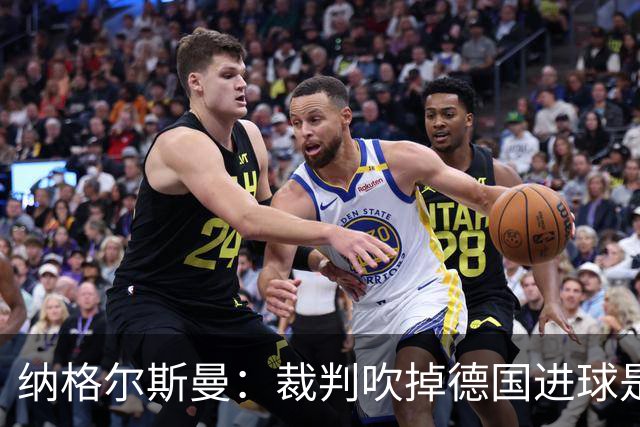 纳格尔斯曼：裁判吹掉德国进球是丑闻 我绝不会辞职的