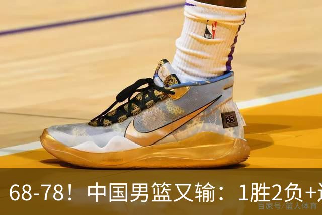 68-78！中国男篮又输：1胜2负+连败，爆发激烈冲突，下场也不好打